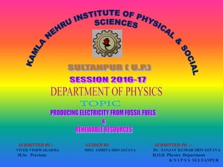 SUBMITTED BY : GUIDED BY SUBMITTED TO :-
VIVEK VISHWAKARMA MISS. AMRITA SRIVASTAVA Dr. SANJAY KUMAR SRIVASTAVA
M.Sc Previous H.O.D Physics Department
K N I P S S SULTANPUR
 
