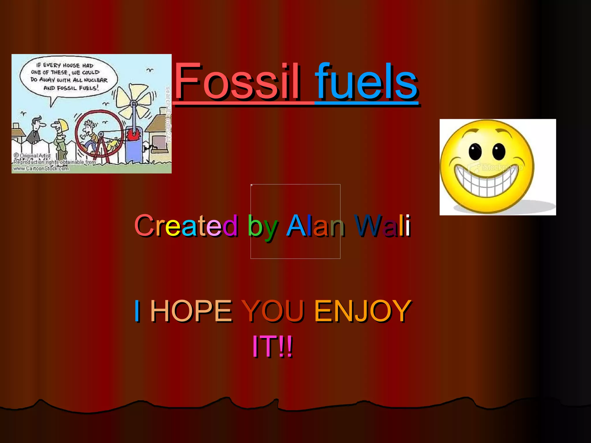 Fossil fuels

Created by Alan Wali

I HOPE YOU ENJOY
        IT!!
 