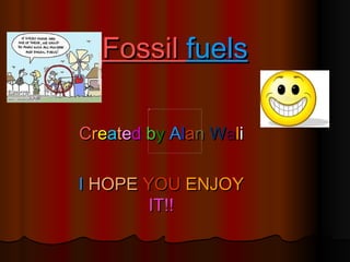 Fossil fuels

Created by Alan Wali

I HOPE YOU ENJOY
        IT!!
 