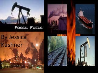 Fossil Fuels By Jessica Kushner 
