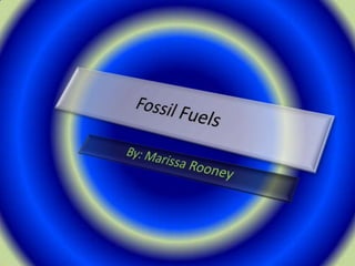 Fossil Fuels By: Marissa Rooney 