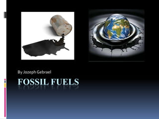 Fossil Fuels  By Jozeph Gebrael 