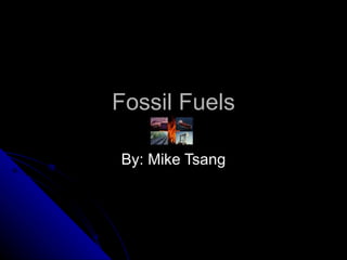 Fossil Fuels By: Mike Tsang 