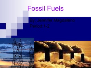 Fossil Fuels By: Jennifer Magdaleno Period:1-2 