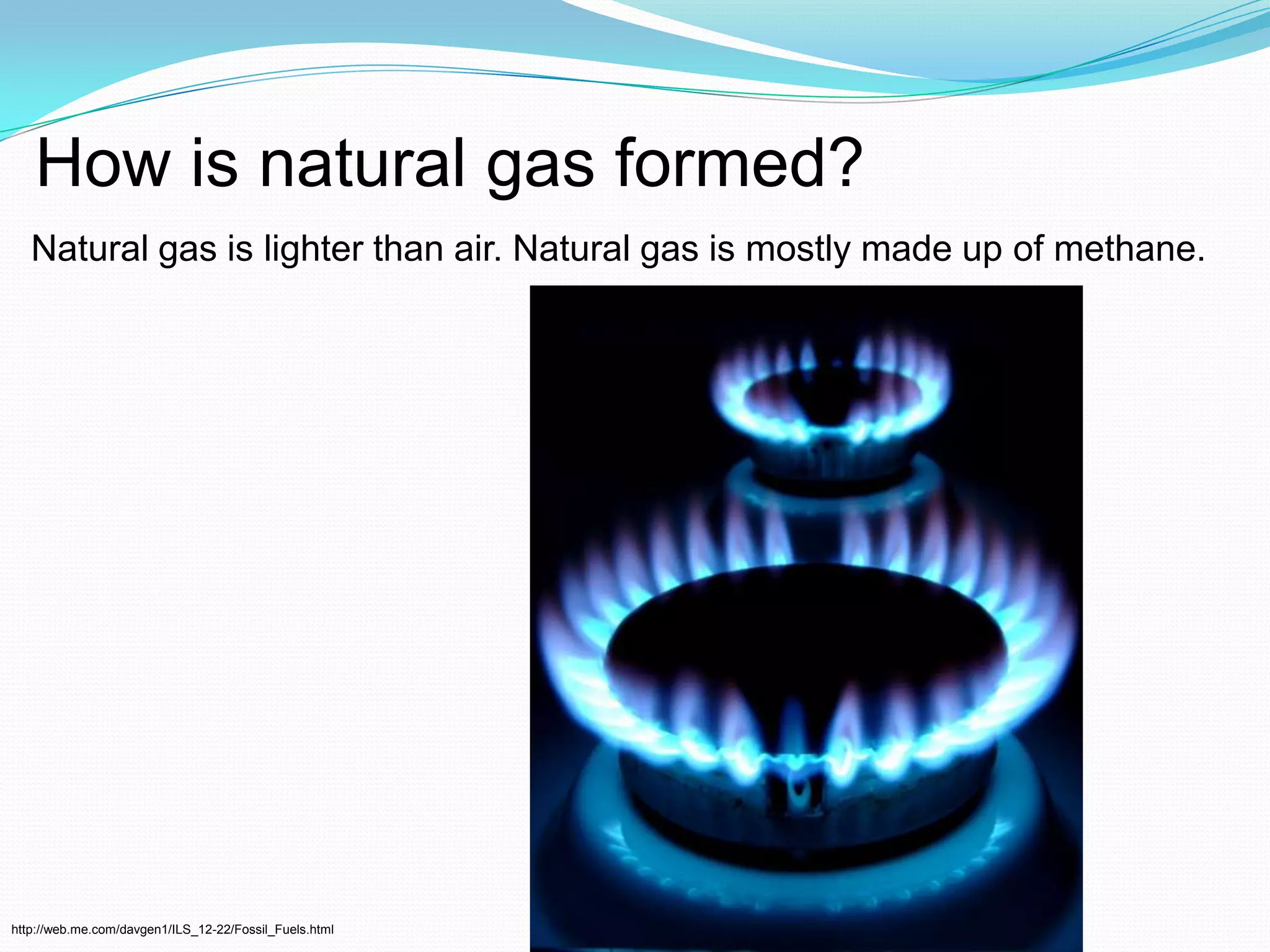 How is natural gas formed?Natural gas is lighter than air. Natural gas is mostly made up of methane.http://web.me.com/davgen1/ILS_12-22/Fossil_Fuels.html
