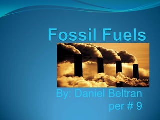 Fossil Fuels  By: Daniel Beltran per # 9 