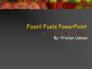 Fossil Fuels PowerPoint
By: Froilan Usman
 