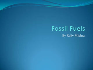 Fossil Fuels By Rajiv Mishra 