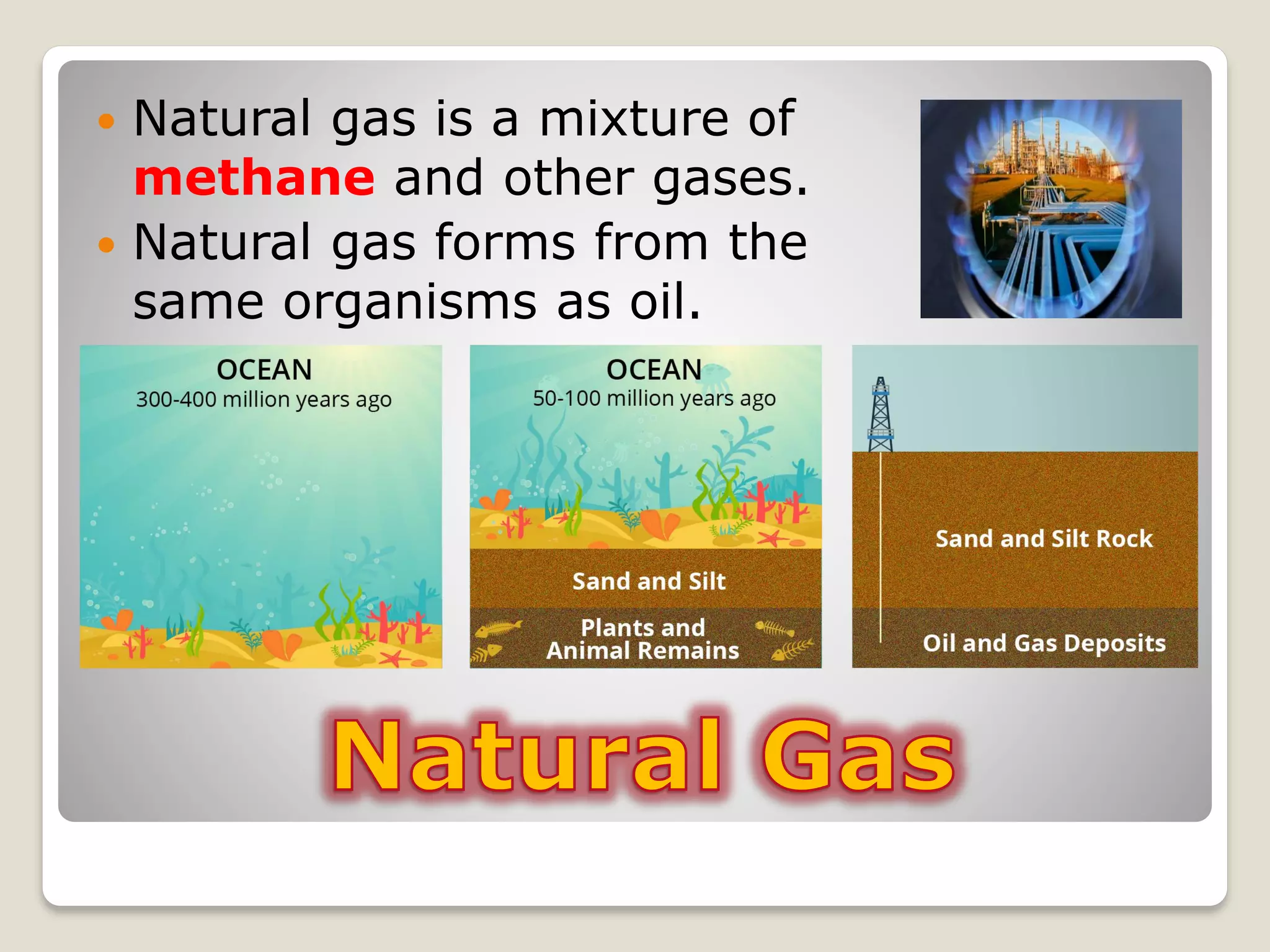  Natural gas is a mixture of
methane and other gases.
 Natural gas forms from the
same organisms as oil.
 