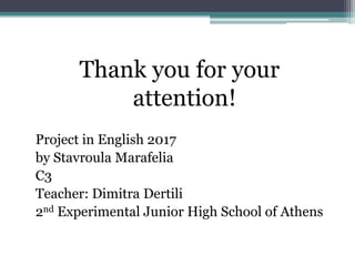 Thank you for your
attention!
Project in English 2017
by Stavroula Marafelia
C3
Teacher: Dimitra Dertili
2nd Experimental Junior High School of Athens
 