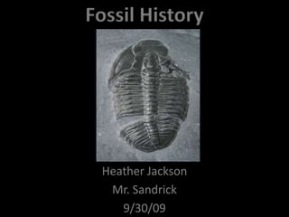 Fossil History Heather Jackson Mr. Sandrick 9/30/09 