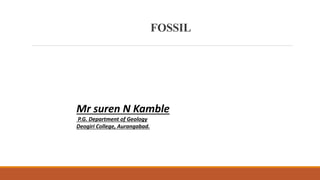 FOSSIL
Mr suren N Kamble
P.G. Department of Geology
Deogiri College, Aurangabad.
 