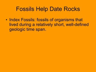 Fossils Help Date Rocks Index Fossils: fossils of organisms that lived during a relatively short, well-defined geologic time span. 
