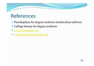 References
 Pteridophyta for degree students (multicolour edition)
 College botany for degree students
 www.slideshare.net
www.biologydiscussion.org www.biologydiscussion.org
14
 