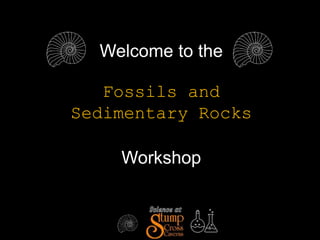 Welcome to the
Fossils and
Sedimentary Rocks
Workshop
 