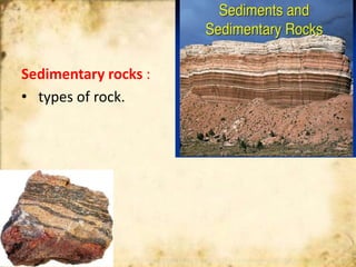 Sedimentary rocks
Sedimentary rocks :
• types of rock.
 