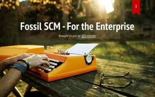 Fossil SCM -For the Enterprise
Brought to you by @fulstacker
1
 