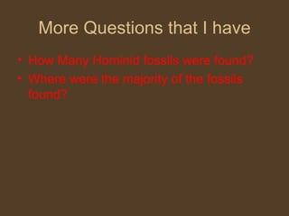 More Questions that I have How Many Hominid fossils were found? Where were the majority of the fossils found? 
