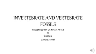 INVERTEBRATE AND VERTEBRATE
FOSSILS
PRESENTED TO: Dr. KIRAN AFTAB
BY
RIMSHA
21017114-034
 