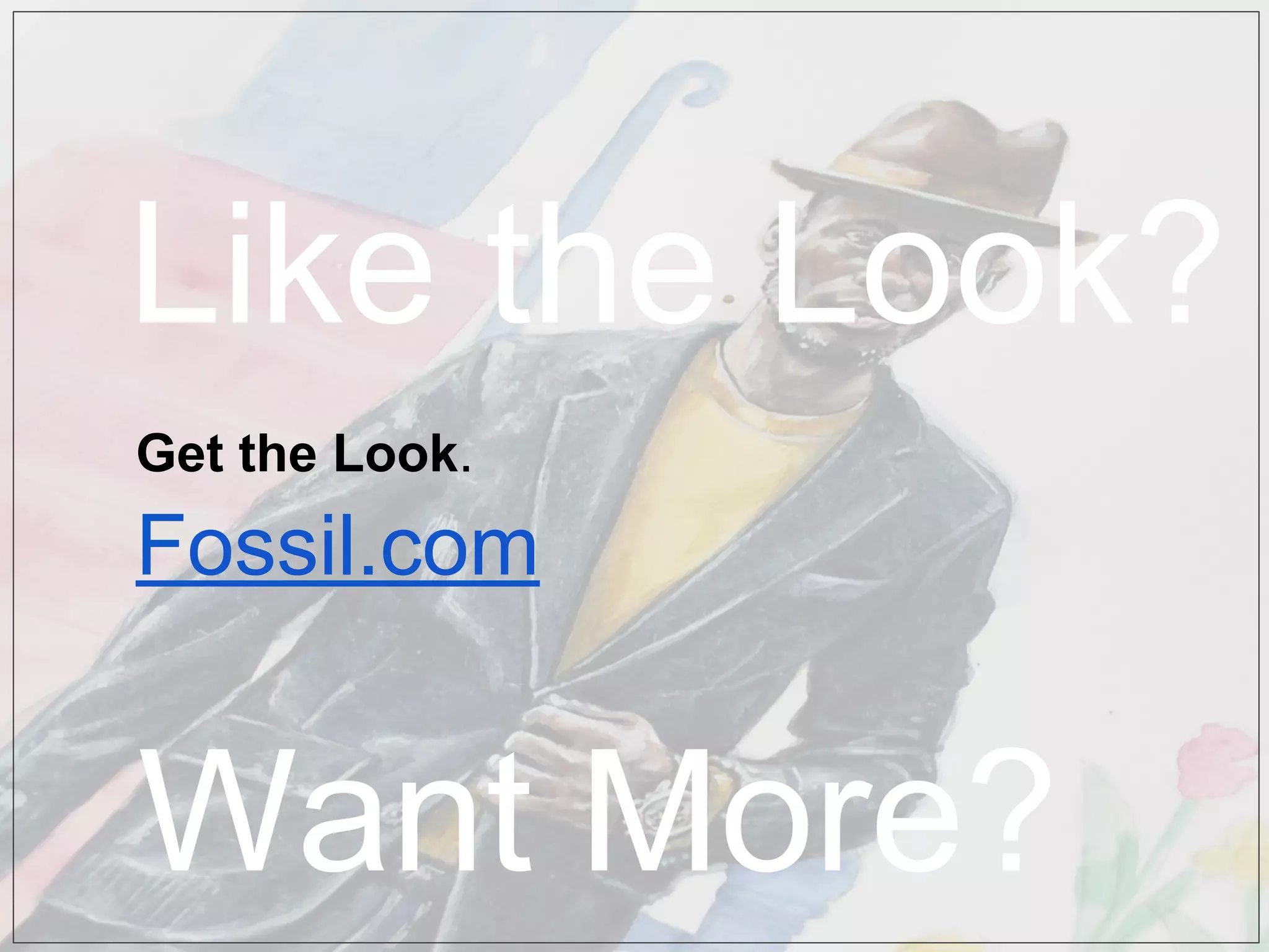 Get the Look.
Fossil.com
Like the Look?
Want More?
 