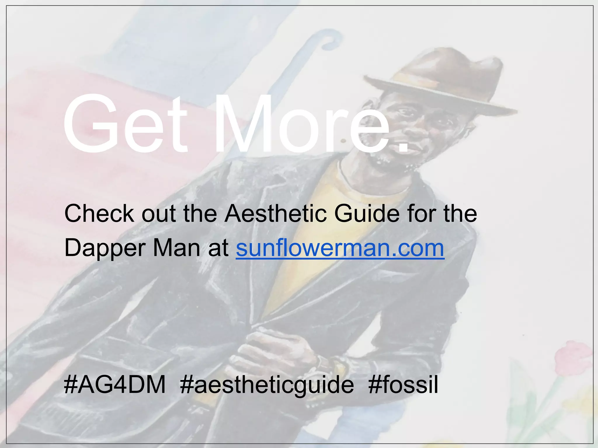 Check out the Aesthetic Guide for the
Dapper Man at sunflowerman.com
#AG4DM #aestheticguide #fossil
Get More.
 