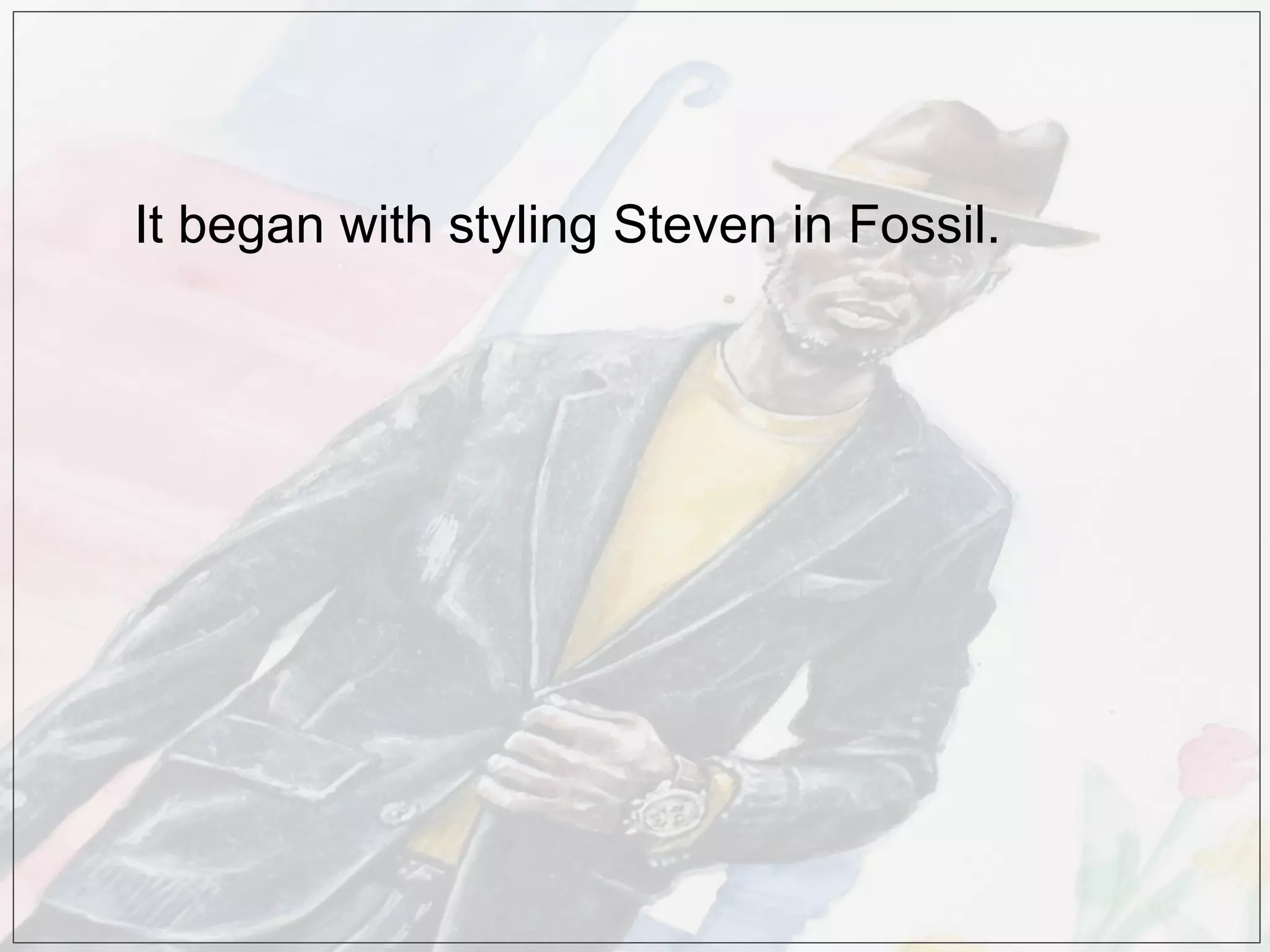 It began with styling Steven in Fossil.
 