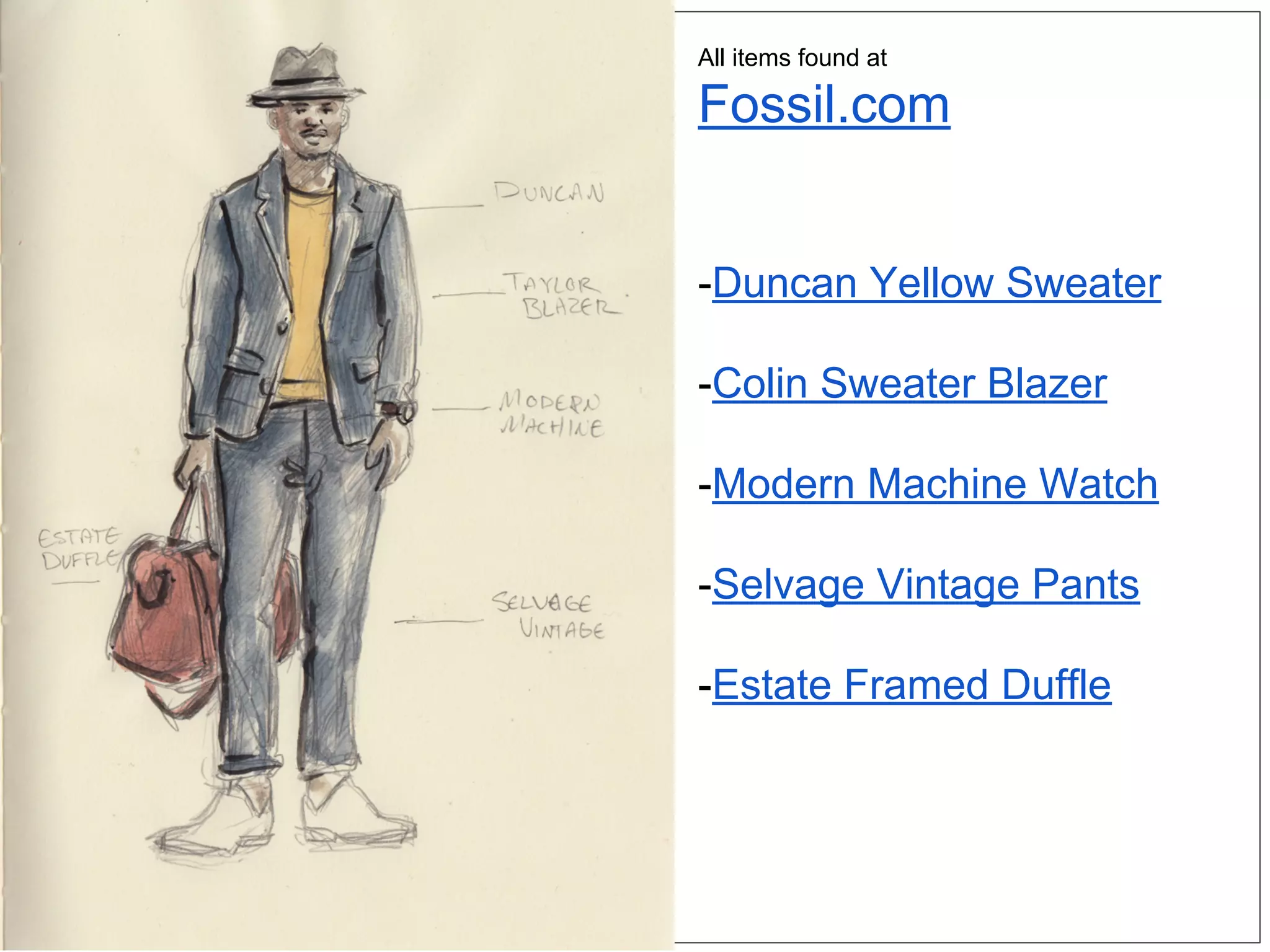 All items found at
Fossil.com
-Duncan Yellow Sweater
-Colin Sweater Blazer
-Modern Machine Watch
-Selvage Vintage Pants
-Estate Framed Duffle
 