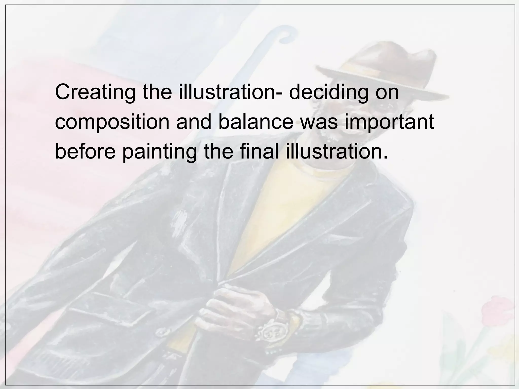 Creating the illustration- deciding on
composition and balance was important
before painting the final illustration.
 