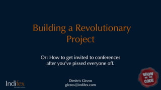 Building a Revolutionary
        Project
 Or: How to get invited to conferences
   after you've pissed everyone off.


               Dimitris Glezos
            glezos@indifex.com
 