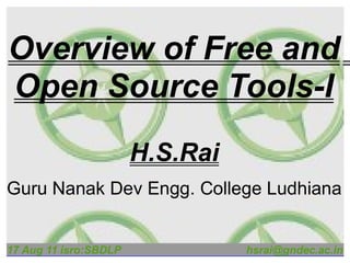 Overview of Free and
Open Source Tools-I
                       H.S.Rai
Guru Nanak Dev Engg. College Ludhiana


17 Aug 11 isro:SBDLP             hsrai@gndec.ac.in
 