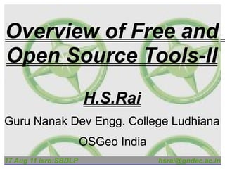 Overview of Free and
Open Source Tools-II
                       H.S.Rai
Guru Nanak Dev Engg. College Ludhiana
                       OSGeo India
17 Aug 11 isro:SBDLP                 hsrai@gndec.ac.in
 