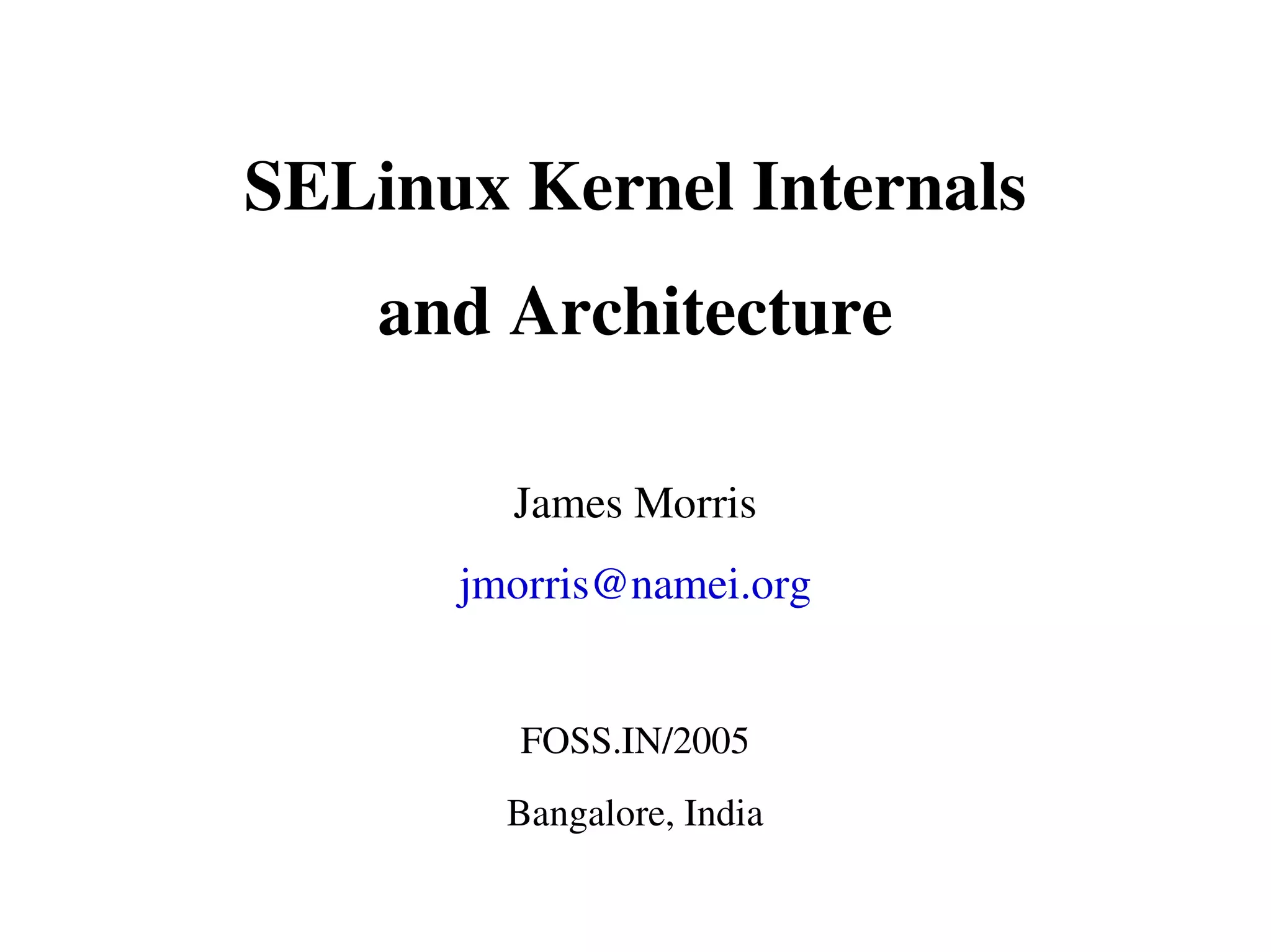 SELinux Kernel Internals
    and Architecture

        James Morris
      jmorris@namei.org


        FOSS.IN/2005
        Bangalore, India
 