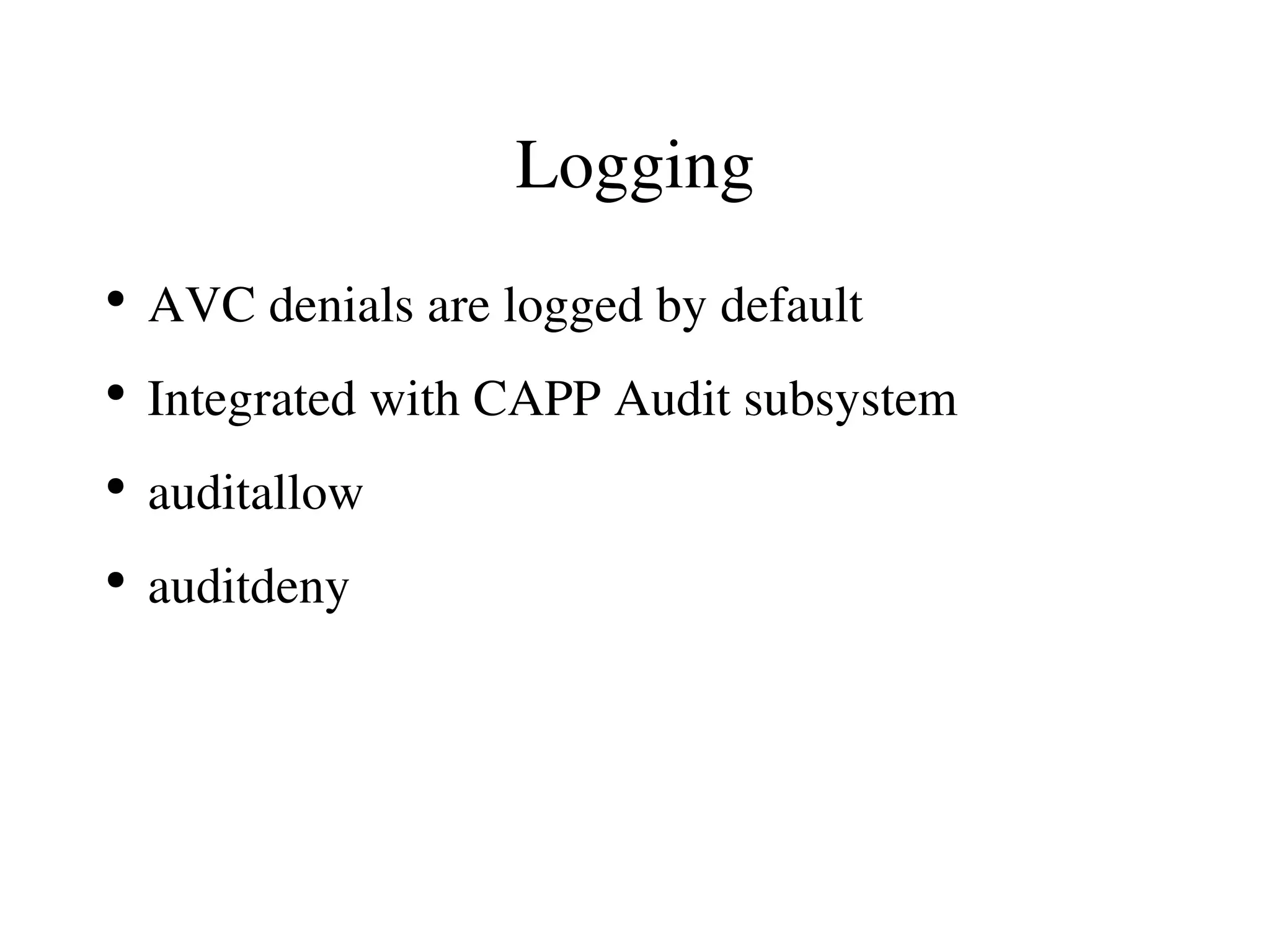 Logging
●
    AVC denials are logged by default
●
    Integrated with CAPP Audit subsystem
●
    auditallow
●
    auditdeny
 