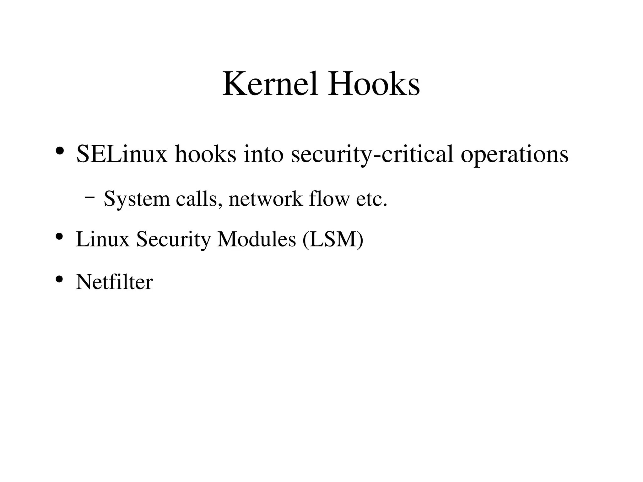 Kernel Hooks
●
    SELinux hooks into security­critical operations
     –   System calls, network flow etc.
●
    Linux Security Modules (LSM)
●
    Netfilter
 
