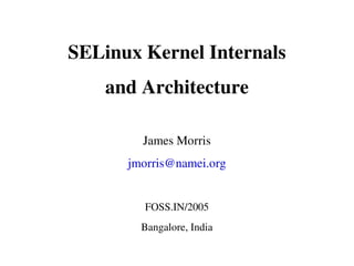 SELinux Kernel Internals
    and Architecture

        James Morris
      jmorris@namei.org


        FOSS.IN/2005
        Bangalore, India
 