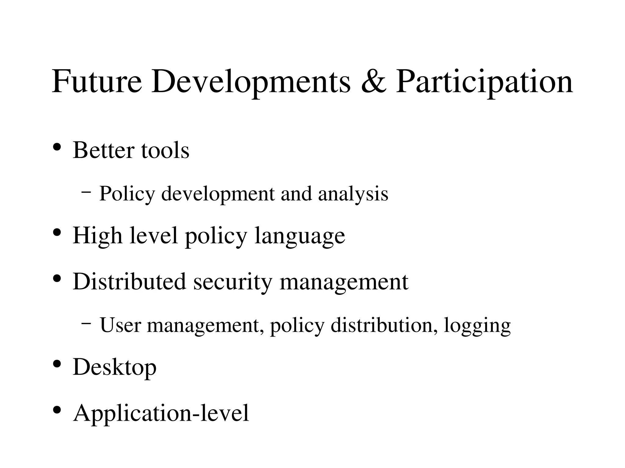 Future Developments & Participation
●
    Better tools
    –   Policy development and analysis
●
    High level policy language
●
    Distributed security management
    –   User management, policy distribution, logging
●
    Desktop
●
    Application­level
 