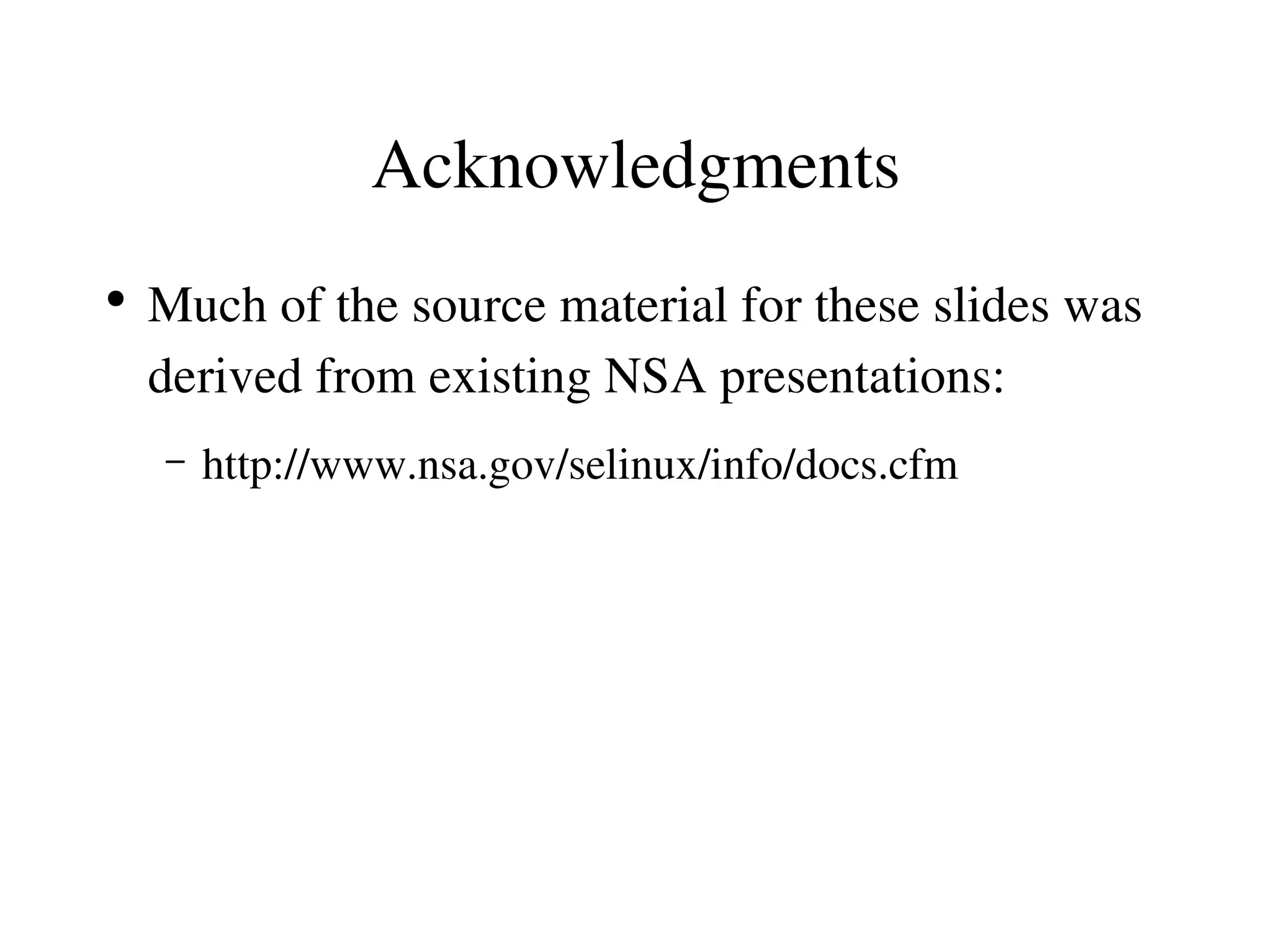 Acknowledgments
●
    Much of the source material for these slides was 
    derived from existing NSA presentations:
    –   http://www.nsa.gov/selinux/info/docs.cfm
 
