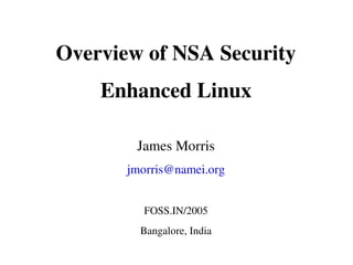 Overview of NSA Security
    Enhanced Linux

        James Morris
       jmorris@namei.org


         FOSS.IN/2005
         Bangalore, India
 
