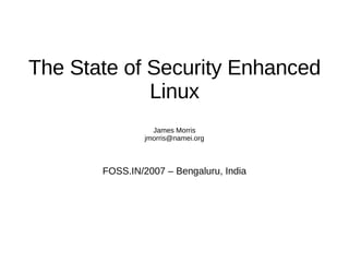 The State of Security Enhanced
             Linux
                  James Morris
                jmorris@namei.org



       FOSS.IN/2007 – Bengaluru, India
 