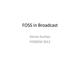 FOSS in Broadcast
Kieran Kunhya
FOSDEM 2012
 