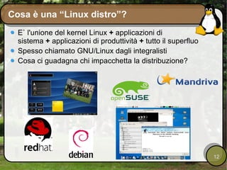 E` l'unione del kernel Linux  +  applicazioni di sistema  +  applicazioni di produttività  +  tutto il superfluo Spesso chiamato GNU/Linux dagli integralisti Cosa ci guadagna chi impacchetta la distribuzione? Cosa è una “Linux distro”? 