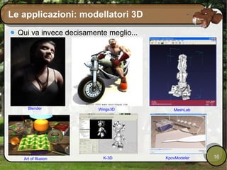 Le applicazioni: modellatori 3D Qui va invece decisamente meglio... Blender Wings3D MeshLab Art of Illusion K-3D KpovModeler 