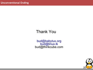 20
Unconventional Ending
Thank You
bud@babytux.org
bud@linux.lk
bud@thinkcube.com
 