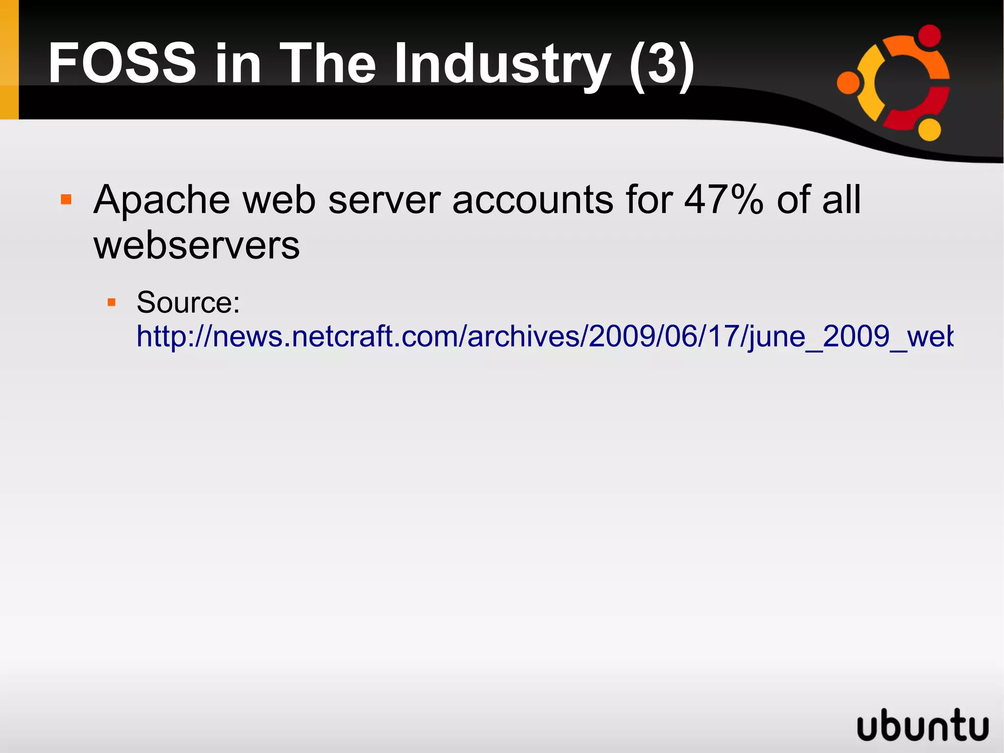 FOSS in The Industry (3)

   Apache web server accounts for 47% of all
    webservers
       Source:
        http://news.netcraft.com/archives/2009/06/17/june_2009_web_se
 