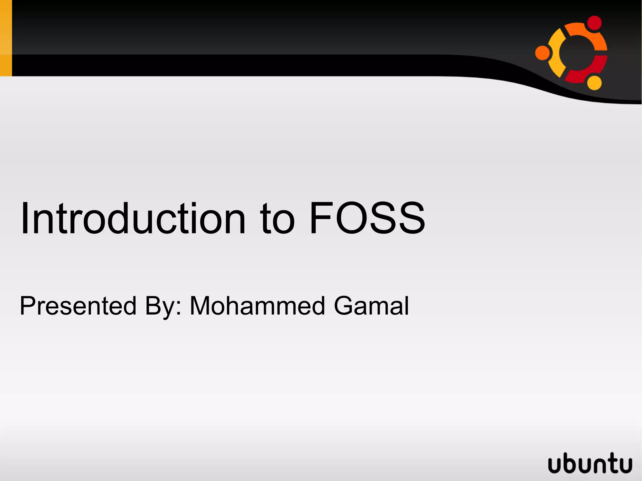 Introduction to FOSS
Presented By: Mohammed Gamal
 