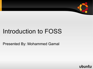 Introduction to FOSS
Presented By: Mohammed Gamal
 