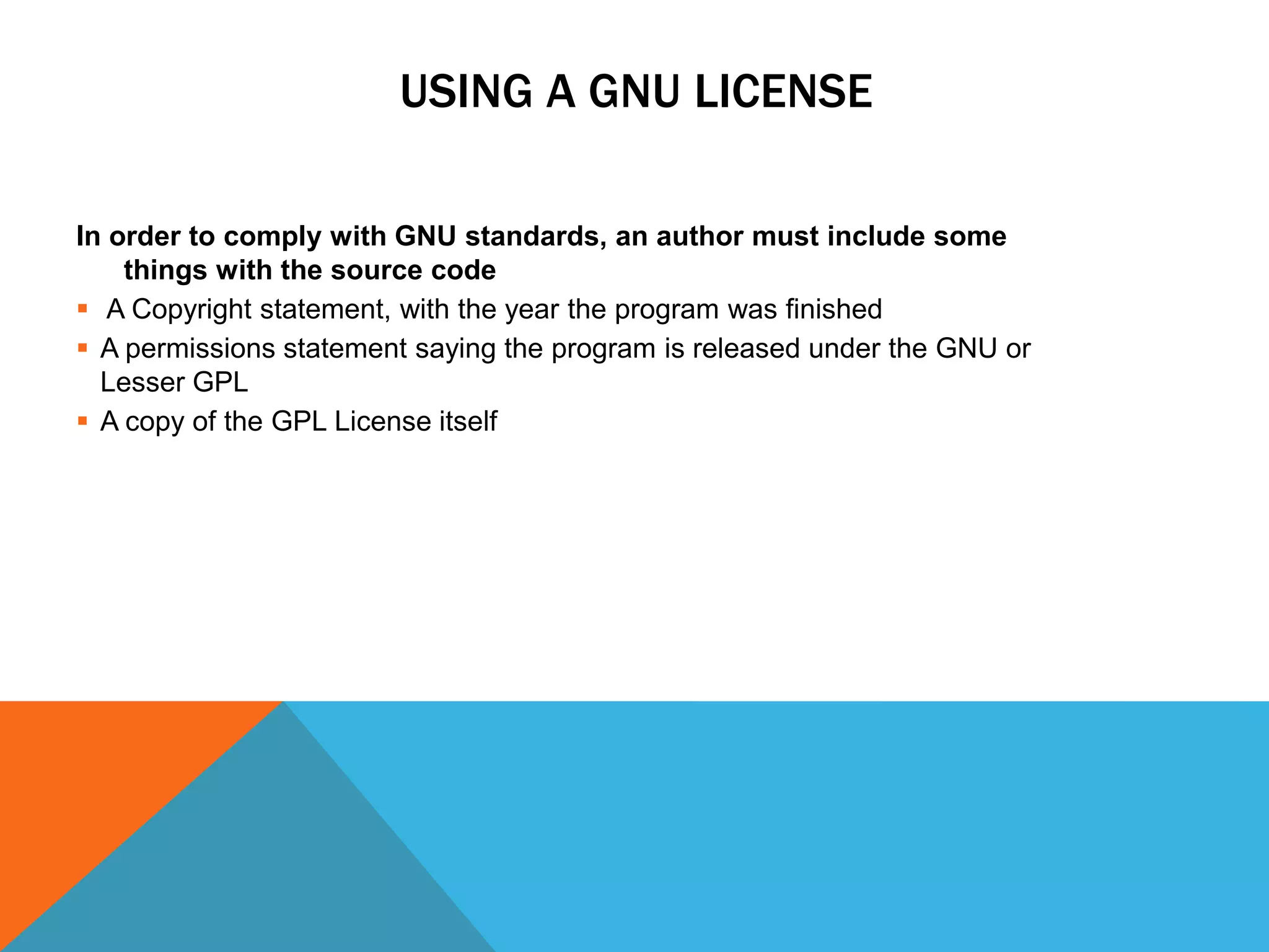 USING A GNU LICENSE

In order to comply with GNU standards, an author must include some
    things with the source code
 A Copyright statement, with the year the program was finished
 A permissions statement saying the program is released under the GNU or
  Lesser GPL
 A copy of the GPL License itself
 