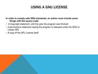 USING A GNU LICENSE

In order to comply with GNU standards, an author must include some
    things with the source code
 A Copyright statement, with the year the program was finished
 A permissions statement saying the program is released under the GNU or
  Lesser GPL
 A copy of the GPL License itself
 