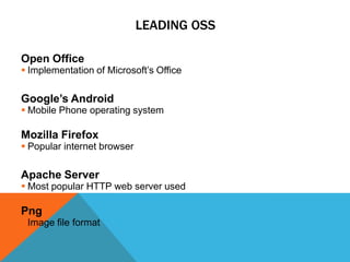 LEADING OSS

Open Office
 Implementation of Microsoft’s Office

Google’s Android
 Mobile Phone operating system

Mozilla Firefox
 Popular internet browser

Apache Server
 Most popular HTTP web server used

Png
 Image file format
 