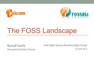 The FOSS Landscape
Russell Searle
Principal Consultant, Psicom
Melbourne Joomla! User Group
27 March 2013
Free Open Source Business Apps Group
11 July 2013
 